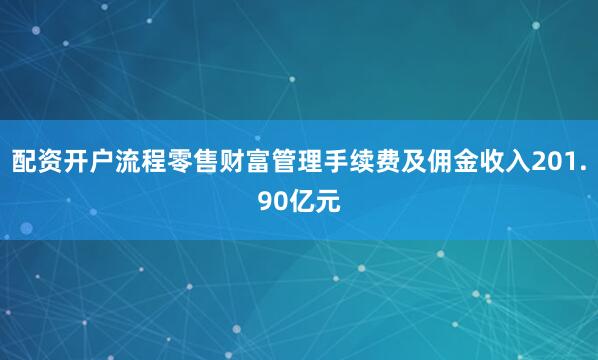 配资开户流程零售财富管理手续费及佣金收入201.90亿元