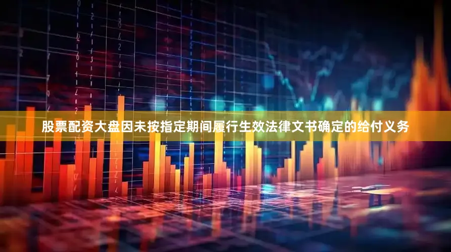 股票配资大盘因未按指定期间履行生效法律文书确定的给付义务