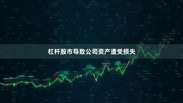 杠杆股市导致公司资产遭受损失
