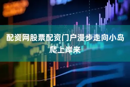 配资网股票配资门户漫步走向小岛爬上岸来