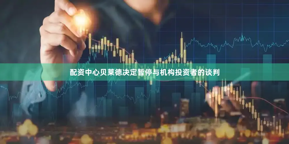 配资中心贝莱德决定暂停与机构投资者的谈判