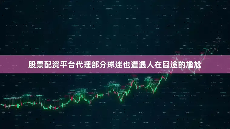 股票配资平台代理部分球迷也遭遇人在囧途的尴尬