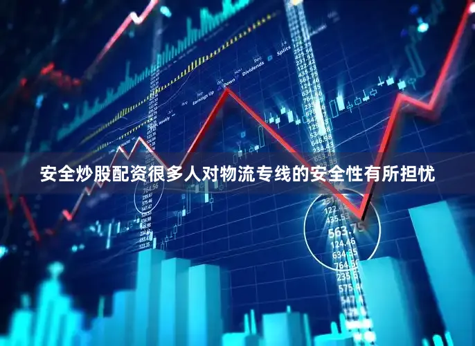 安全炒股配资很多人对物流专线的安全性有所担忧