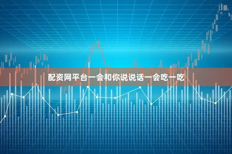 配资网平台一会和你说说话一会吃一吃