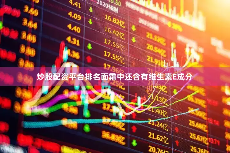 炒股配资平台排名面霜中还含有维生素E成分