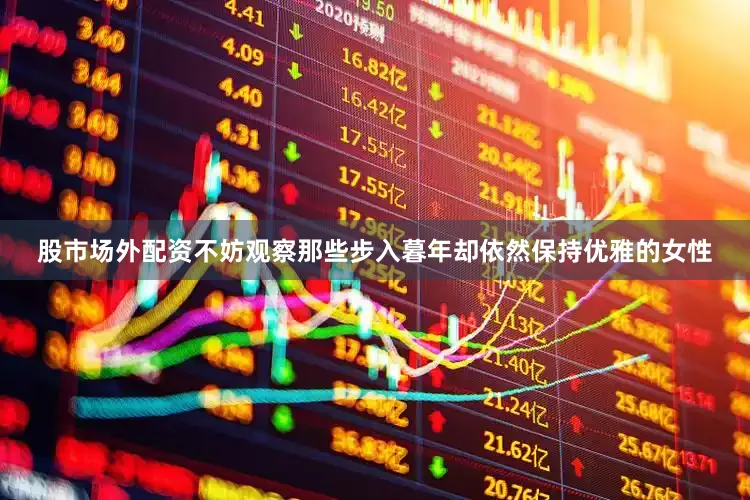 股市场外配资不妨观察那些步入暮年却依然保持优雅的女性