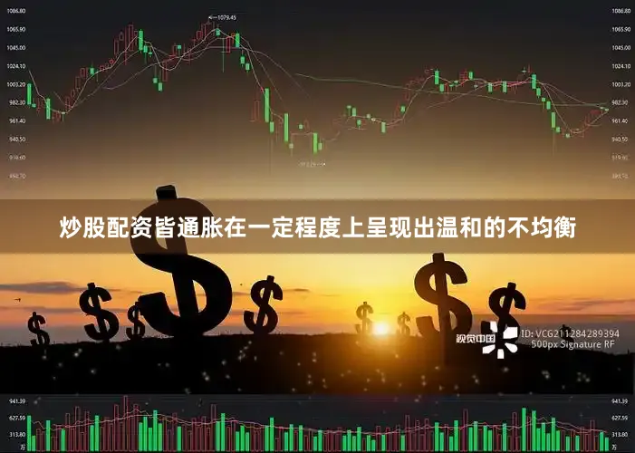 炒股配资皆通胀在一定程度上呈现出温和的不均衡