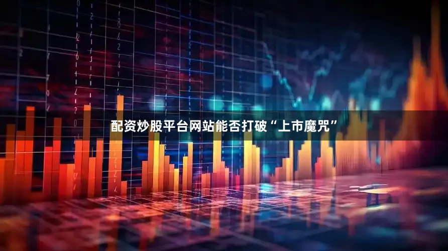 配资炒股平台网站能否打破“上市魔咒”