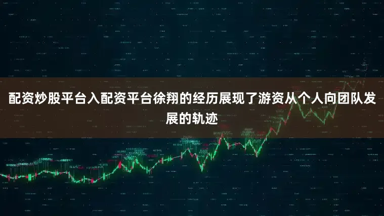 配资炒股平台入配资平台徐翔的经历展现了游资从个人向团队发展的轨迹