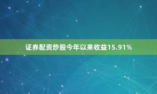 证券配资炒股今年以来收益15.91%