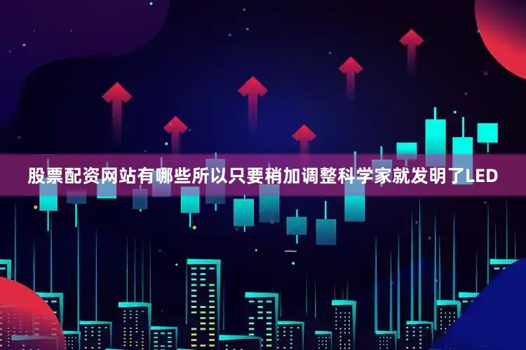 股票配资网站有哪些所以只要稍加调整科学家就发明了LED