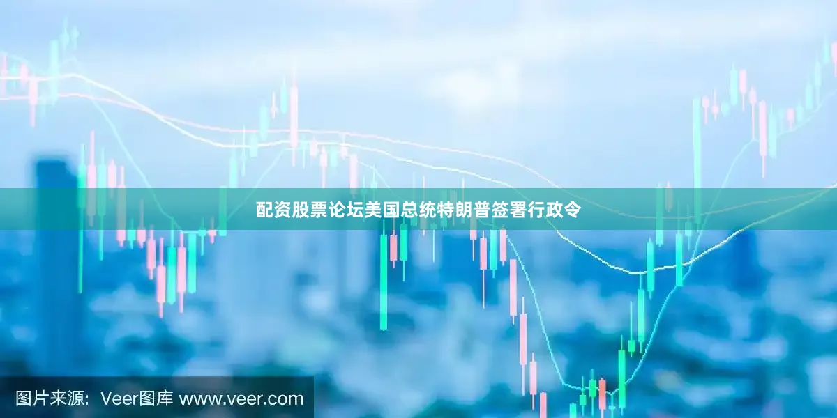 配资股票论坛美国总统特朗普签署行政令