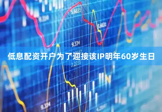 低息配资开户为了迎接该IP明年60岁生日