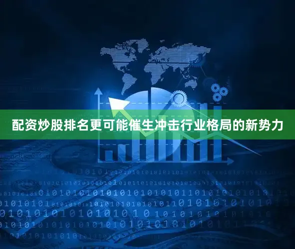 配资炒股排名更可能催生冲击行业格局的新势力